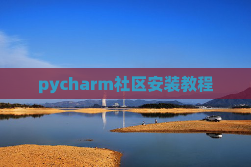 pycharm社区安装教程 pycharm社区安装教程